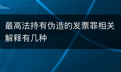 最高法持有伪造的发票罪相关解释有几种