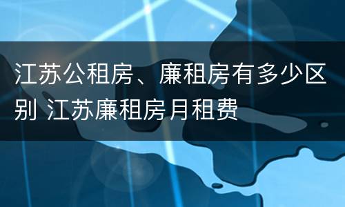 江苏公租房、廉租房有多少区别 江苏廉租房月租费