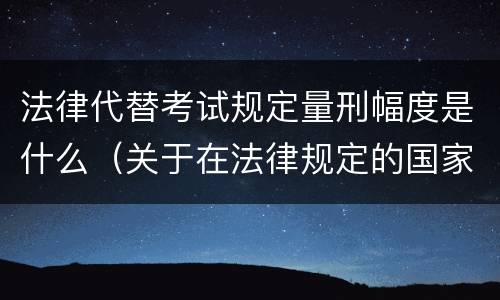 法律代替考试规定量刑幅度是什么（关于在法律规定的国家考试中代替他人考试的行为）