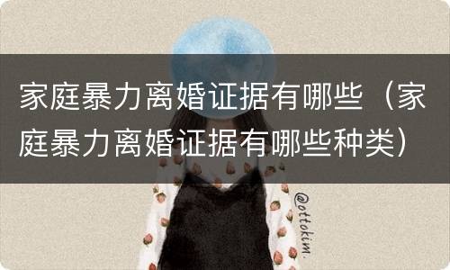 家庭暴力离婚证据有哪些（家庭暴力离婚证据有哪些种类）