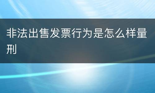 非法出售发票行为是怎么样量刑