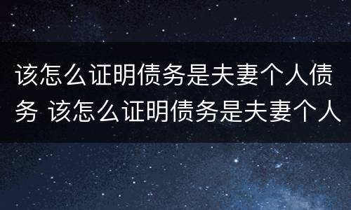 该怎么证明债务是夫妻个人债务 该怎么证明债务是夫妻个人债务关系