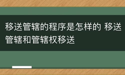 移送管辖的程序是怎样的 移送管辖和管辖权移送