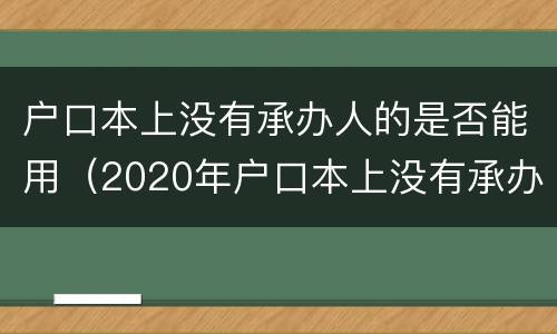 户口本上没有承办人的是否能用（2020年户口本上没有承办人）
