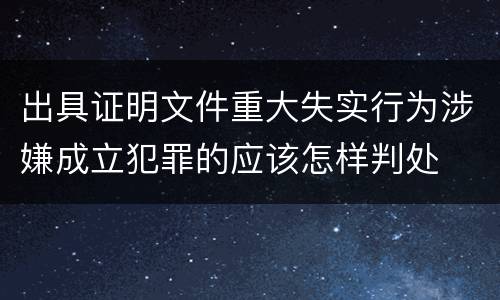 出具证明文件重大失实行为涉嫌成立犯罪的应该怎样判处