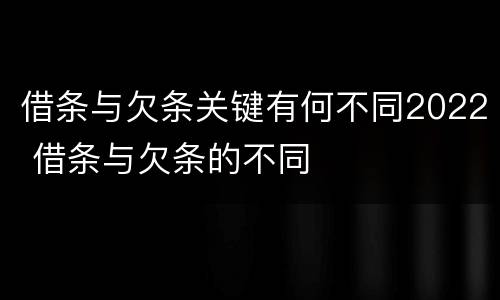 借条与欠条关键有何不同2022 借条与欠条的不同