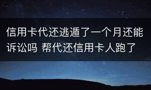 信用卡代还逃遁了一个月还能诉讼吗 帮代还信用卡人跑了