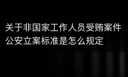 关于非国家工作人员受贿案件公安立案标准是怎么规定