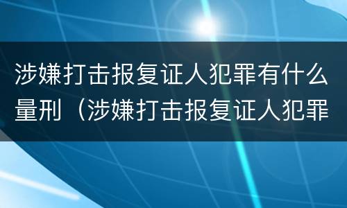 涉嫌打击报复证人犯罪有什么量刑（涉嫌打击报复证人犯罪有什么量刑规定）