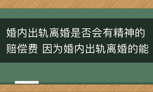 婚内出轨离婚是否会有精神的赔偿费 因为婚内出轨离婚的能得到多少精神补偿