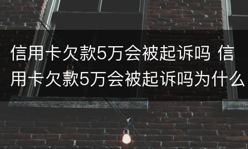 信用卡欠款5万会被起诉吗 信用卡欠款5万会被起诉吗为什么