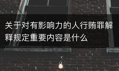关于对有影响力的人行贿罪解释规定重要内容是什么
