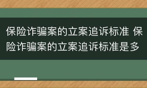 保险诈骗案的立案追诉标准 保险诈骗案的立案追诉标准是多少