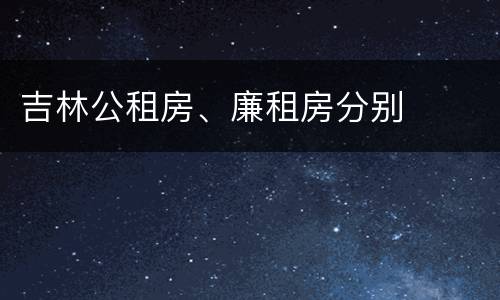 吉林公租房、廉租房分别