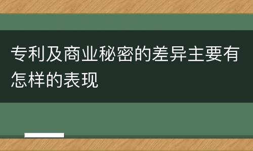 专利及商业秘密的差异主要有怎样的表现