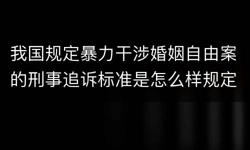 我国规定暴力干涉婚姻自由案的刑事追诉标准是怎么样规定