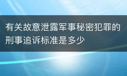 有关故意泄露军事秘密犯罪的刑事追诉标准是多少