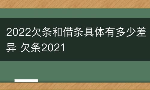 2022欠条和借条具体有多少差异 欠条2021