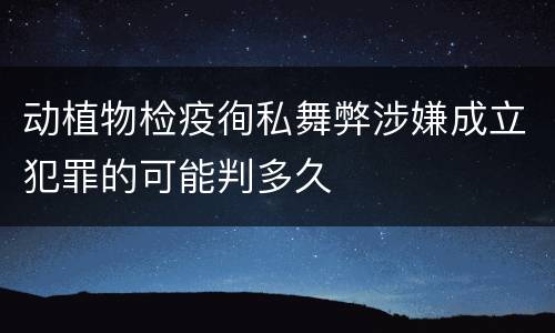 动植物检疫徇私舞弊涉嫌成立犯罪的可能判多久