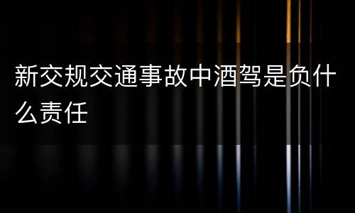 新交规交通事故中酒驾是负什么责任
