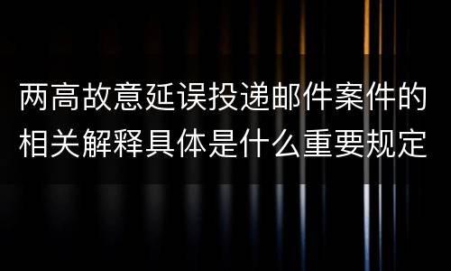 两高故意延误投递邮件案件的相关解释具体是什么重要规定