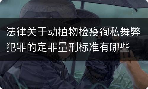 法律关于动植物检疫徇私舞弊犯罪的定罪量刑标准有哪些