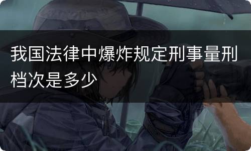 我国法律中爆炸规定刑事量刑档次是多少