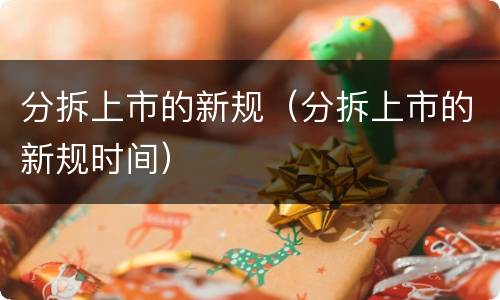 分拆上市的新规（分拆上市的新规时间）
