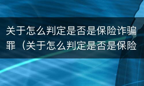 关于怎么判定是否是保险诈骗罪（关于怎么判定是否是保险诈骗罪的规定）