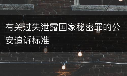 有关过失泄露国家秘密罪的公安追诉标准