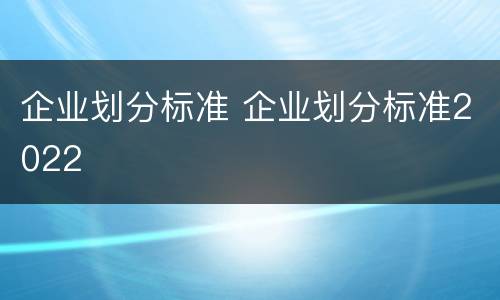 企业划分标准 企业划分标准2022