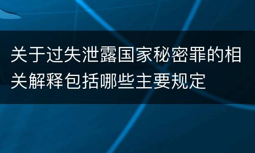 关于过失泄露国家秘密罪的相关解释包括哪些主要规定