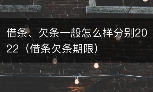 借条、欠条一般怎么样分别2022（借条欠条期限）