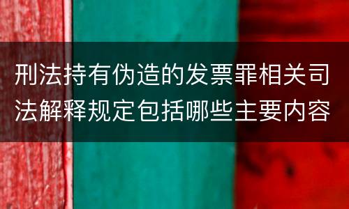 刑法持有伪造的发票罪相关司法解释规定包括哪些主要内容