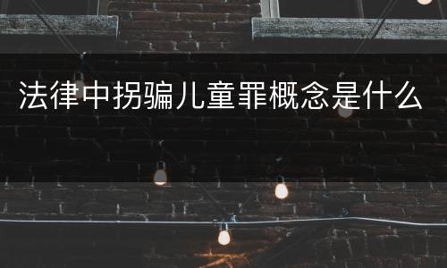 法律中拐骗儿童罪概念是什么