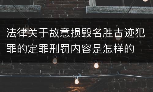 法律关于故意损毁名胜古迹犯罪的定罪刑罚内容是怎样的