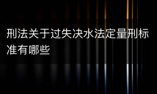 刑法关于过失决水法定量刑标准有哪些