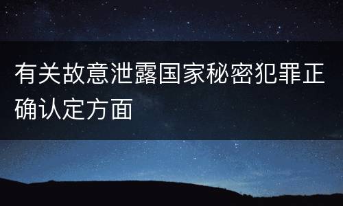 有关故意泄露国家秘密犯罪正确认定方面