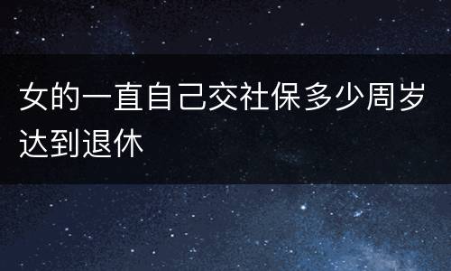 女的一直自己交社保多少周岁达到退休