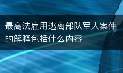 最高法雇用逃离部队军人案件的解释包括什么内容