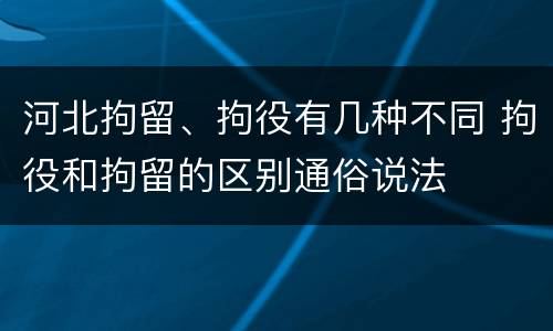 河北拘留、拘役有几种不同 拘役和拘留的区别通俗说法