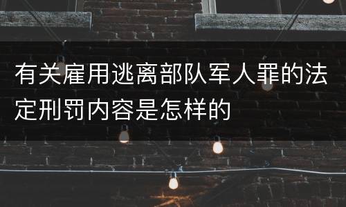 有关雇用逃离部队军人罪的法定刑罚内容是怎样的