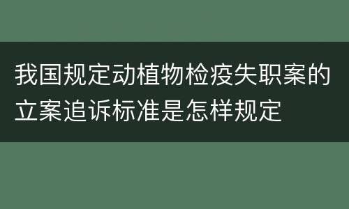 我国规定动植物检疫失职案的立案追诉标准是怎样规定