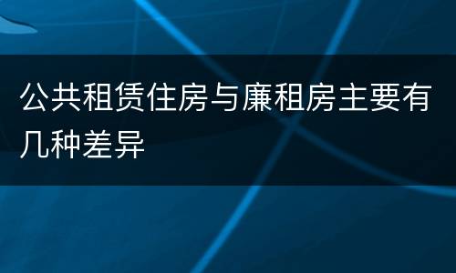 公共租赁住房与廉租房主要有几种差异