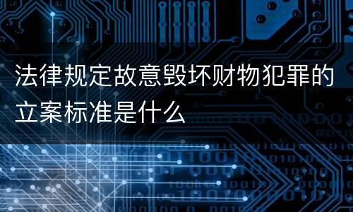 法律规定故意毁坏财物犯罪的立案标准是什么