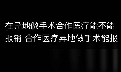 在异地做手术合作医疗能不能报销 合作医疗异地做手术能报销吗