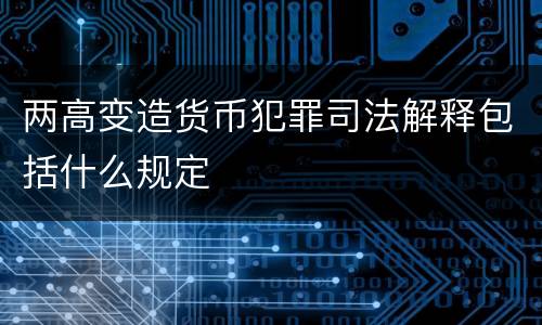 两高变造货币犯罪司法解释包括什么规定