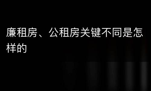 廉租房、公租房关键不同是怎样的
