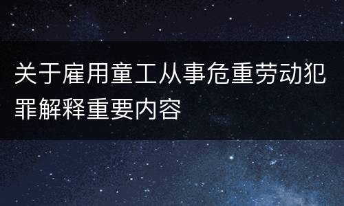 关于雇用童工从事危重劳动犯罪解释重要内容