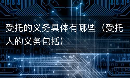 受托的义务具体有哪些（受托人的义务包括）